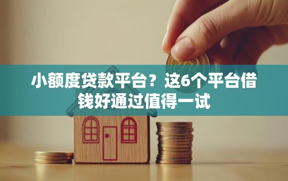 小额度贷款平台？这6个平台借钱好通过值得一试