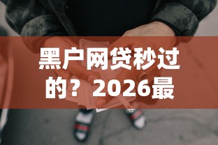 黑户网贷秒过的?2026最新测评10个独家贷款的软件 黑户网贷秒过的?2026最新测评10个独家贷款的软件
