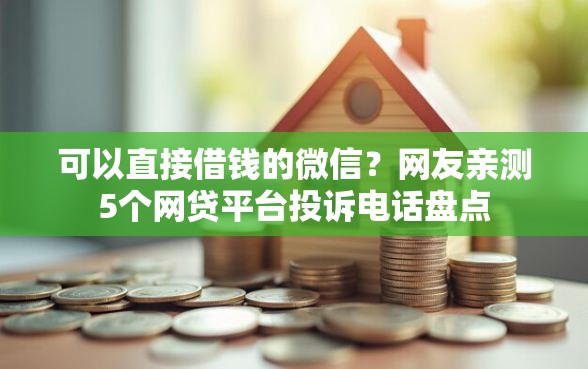 可以直接借钱的微信？网友亲测5个网贷平台投诉电话盘点