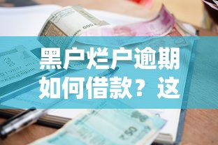 黑户烂户逾期如何借款？这5个信誉差秒通过借款平台可以试试