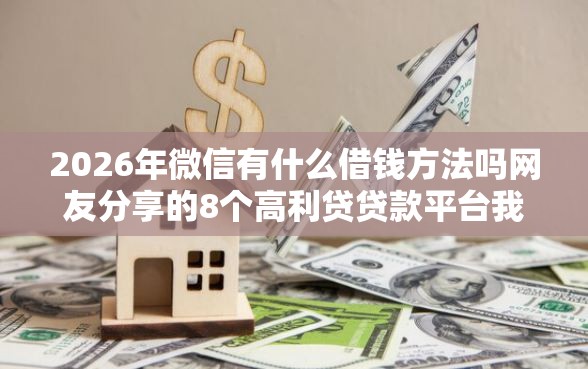 2026年微信有什么借钱方法吗网友分享的8个高利贷贷款平台我觉得不错！