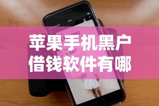 苹果手机黑户借钱软件有哪些？10个花户借款平台容易通过推荐给你