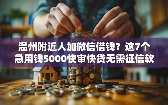 温州附近人加微信借钱?这7个急用钱5000快审快贷无需征信软件可以试试 温州附近人加微信借钱?这7个急用钱5000快审快贷无需征信软件可以试试