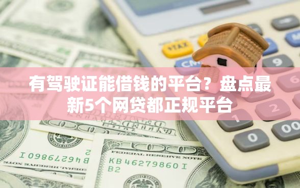 有驾驶证能借钱的平台？盘点最新5个网贷都正规平台