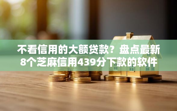 不看信用的大额贷款？盘点最新8个芝麻信用439分下款的软件