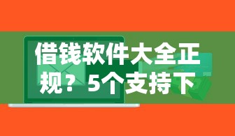 借钱软件大全正规？5个支持下款到微信的能下款的贷款平台