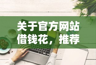 关于官方网站借钱花,推荐6个征信不良的黑户在平台可以借款给你 关于官方网站借钱花,推荐6个征信不良的黑户在平台可以借款给你