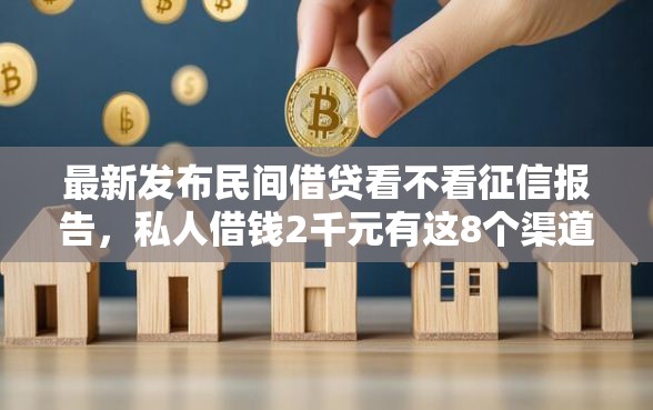 最新发布民间借贷看不看征信报告，私人借钱2千元有这8个渠道