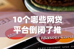 10个哪些网贷平台倒闭了推荐，专为攻克小额贷款app容易下款的有哪些银行难题