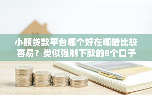 小额贷款平台哪个好在哪借比较容易？类似强制下款的8个口子参考