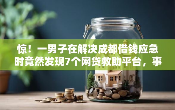 惊!一男子在解决成都借钱应急时竟然发现7个网贷救助平台,事后分享了出来 惊!一男子在解决成都借钱应急时竟然发现7个网贷救助平台,事后分享了出来