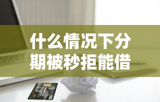 什么情况下分期被秒拒能借到钱吗？3000元无门槛借款8个平台推荐