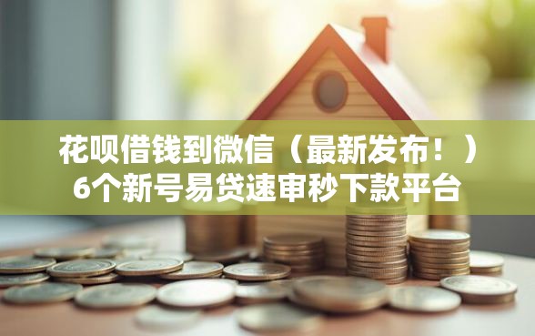 花呗借钱到微信（最新发布！）6个新号易贷速审秒下款平台
