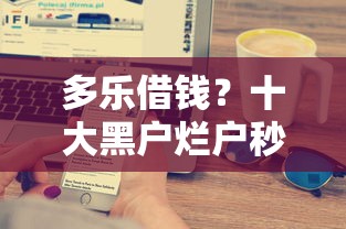 多乐借钱?十大黑户烂户秒下一万推荐 多乐借钱?十大黑户烂户秒下一万推荐