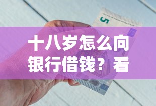 十八岁怎么向银行借钱?看看这7个贷款平台有没有能下款的 十八岁怎么向银行借钱?看看这7个贷款平台有没有能下款的