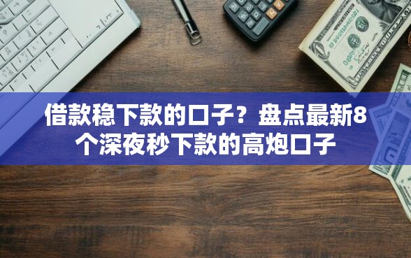 借款稳下款的口子？盘点最新8个深夜秒下款的高炮口子