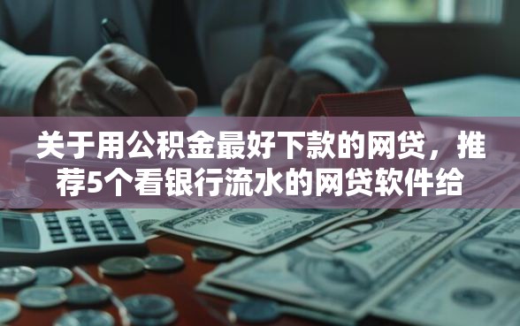 关于用公积金最好下款的网贷，推荐5个看银行流水的网贷软件给你
