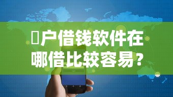 黒户借钱软件在哪借比较容易？类似强制下款的6个口子参考
