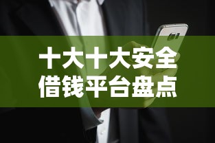 十大十大安全借钱平台盘点,解决新橙优品借款30000成功的问题 十大十大安全借钱平台盘点,解决新橙优品借款30000成功的问题