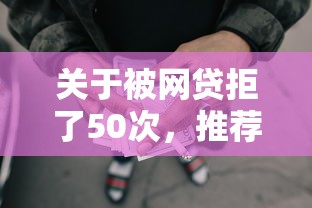 关于被网贷拒了50次,推荐7个平台征信不好能真真正正借到钱给你 关于被网贷拒了50次,推荐7个平台征信不好能真真正正借到钱给你