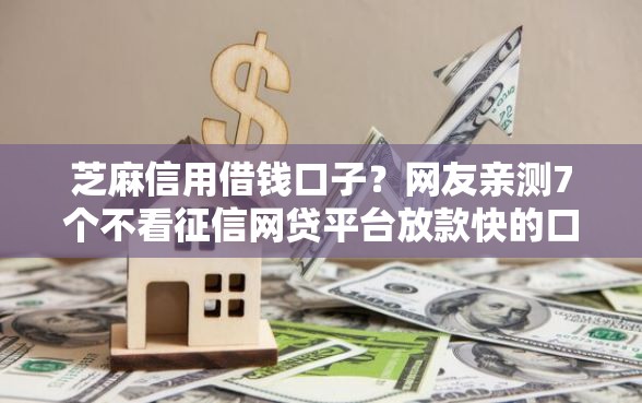 芝麻信用借钱口子？网友亲测7个不看征信网贷平台放款快的口子盘点