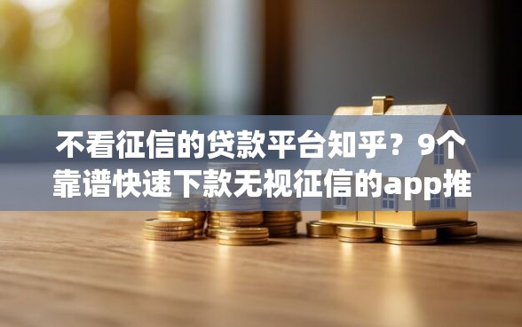 不看征信的贷款平台知乎？9个靠谱快速下款无视征信的app推荐