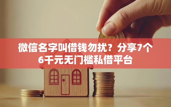 微信名字叫借钱勿扰？分享7个6千元无门槛私借平台