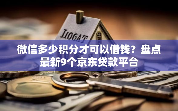 微信多少积分才可以借钱？盘点最新9个京东贷款平台