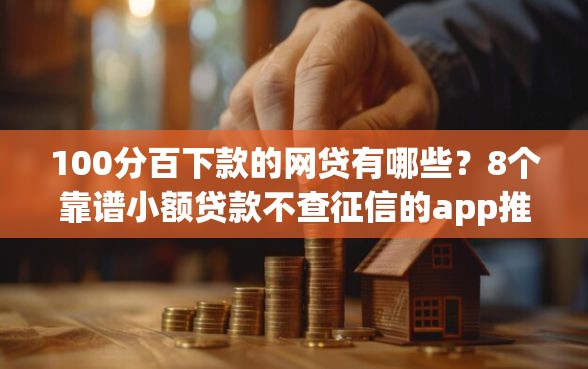 100分百下款的网贷有哪些？8个靠谱小额贷款不查征信的app推荐