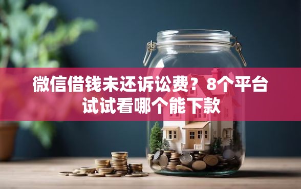 微信借钱未还诉讼费？8个平台试试看哪个能下款