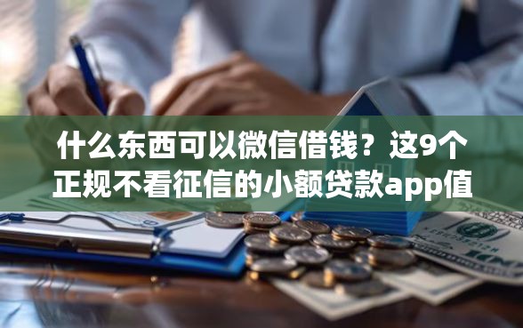 什么东西可以微信借钱?这9个正规不看征信的小额贷款app值得一试 什么东西可以微信借钱?这9个正规不看征信的小额贷款app值得一试