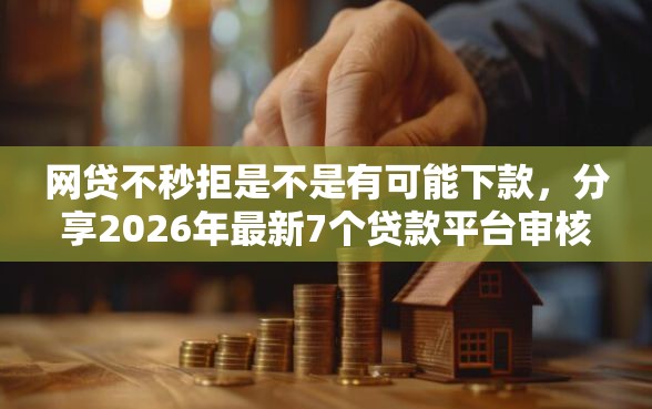 网贷不秒拒是不是有可能下款，分享2026年最新7个贷款平台审核通过的几率高
