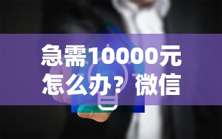 急需10000元怎么办？微信加不到三天借钱试试这7个无门槛平台