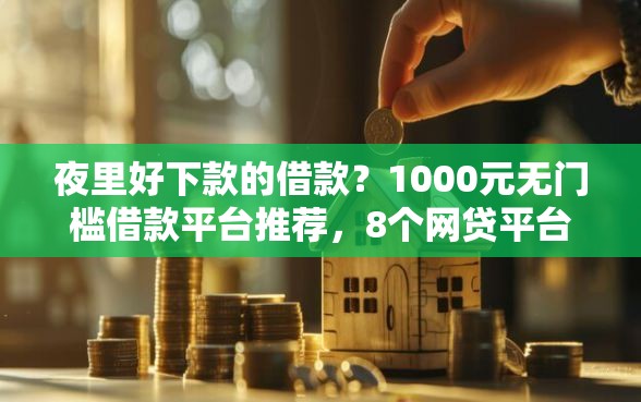 夜里好下款的借款？1000元无门槛借款平台推荐，8个网贷平台举报网站盘点