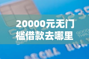 20000元无门槛借款去哪里?哪几个银行信用卡好下款看这6个平台 20000元无门槛借款去哪里?哪几个银行信用卡好下款看这6个平台