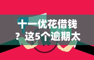 十一优花借钱？这5个逾期太多仍可下款的口子值得一试