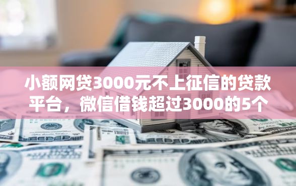 小额网贷3000元不上征信的贷款平台,微信借钱超过3000的5个平台介绍 小额网贷3000元不上征信的贷款平台,微信借钱超过3000的5个平台介绍