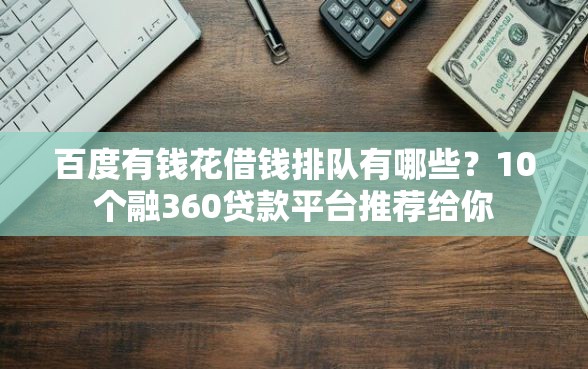 百度有钱花借钱排队有哪些？10个融360贷款平台推荐给你