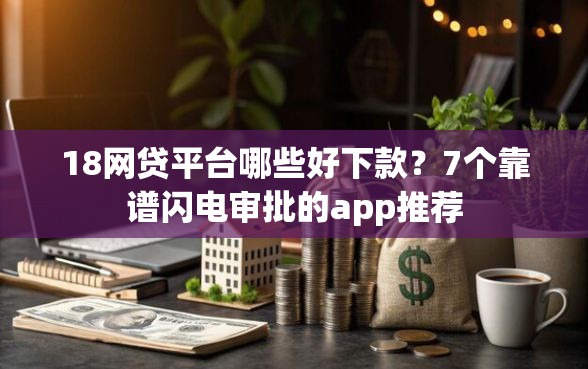 18网贷平台哪些好下款?7个靠谱闪电审批的app推荐 18网贷平台哪些好下款?7个靠谱闪电审批的app推荐