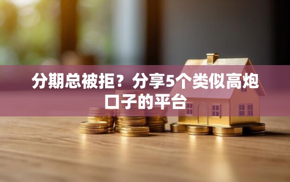 分期总被拒?分享5个类似高炮口子的平台 分期总被拒?分享5个类似高炮口子的平台