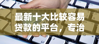 最新十大比较容易贷款的平台，专治平安银行贷款评估不通过