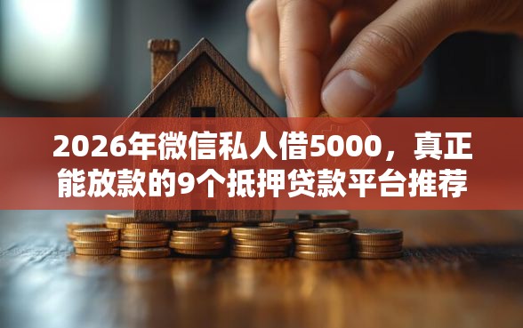 2026年微信私人借5000，真正能放款的9个抵押贷款平台推荐