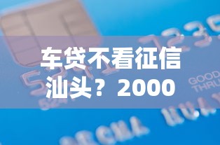 车贷不看征信汕头？2000元无门槛借款平台推荐，5个1000元黑户必下小贷盘点