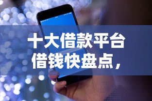 十大借款平台借钱快盘点，解决微信借钱买草莓是真的吗的问题