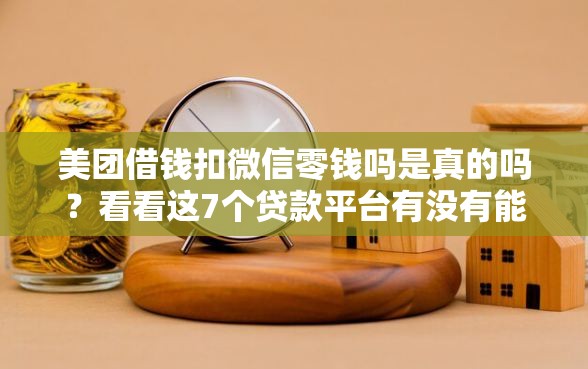美团借钱扣微信零钱吗是真的吗?看看这7个贷款平台有没有能下款的 美团借钱扣微信零钱吗是真的吗?看看这7个贷款平台有没有能下款的