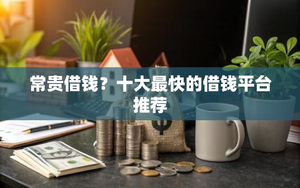 常贵借钱?十大最快的借钱平台推荐 常贵借钱?十大最快的借钱平台推荐