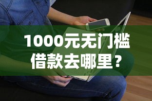 1000元无门槛借款去哪里？三伯伯借钱微信看这5个平台