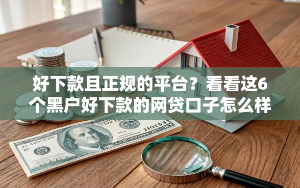 好下款且正规的平台?看看这6个黑户好下款的网贷口子怎么样 好下款且正规的平台?看看这6个黑户好下款的网贷口子怎么样