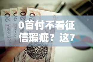 0首付不看征信瑕疵？这7个贷款利息最低的平台值得一试