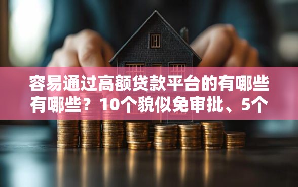 容易通过高额贷款平台的有哪些有哪些?10个貌似免审批、5个无视黑户下款口子合集 容易通过高额贷款平台的有哪些有哪些?10个貌似免审批、5个无视黑户下款口子合集